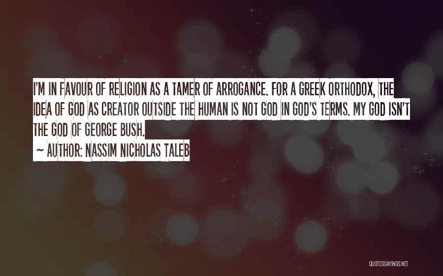 Nassim Nicholas Taleb Quotes: I'm In Favour Of Religion As A Tamer Of Arrogance. For A Greek Orthodox, The Idea Of God As Creator