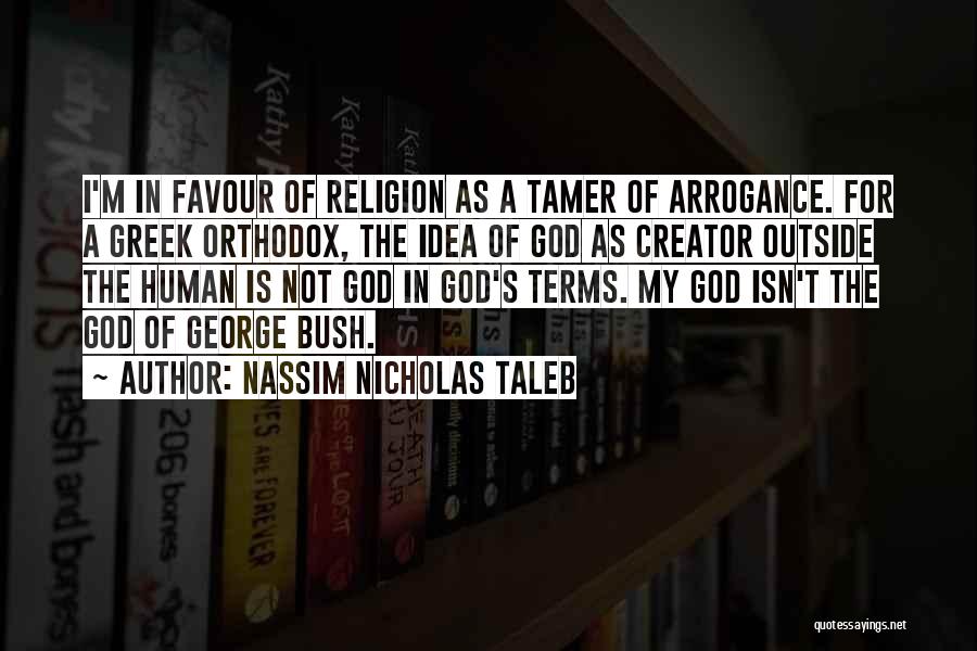 Nassim Nicholas Taleb Quotes: I'm In Favour Of Religion As A Tamer Of Arrogance. For A Greek Orthodox, The Idea Of God As Creator