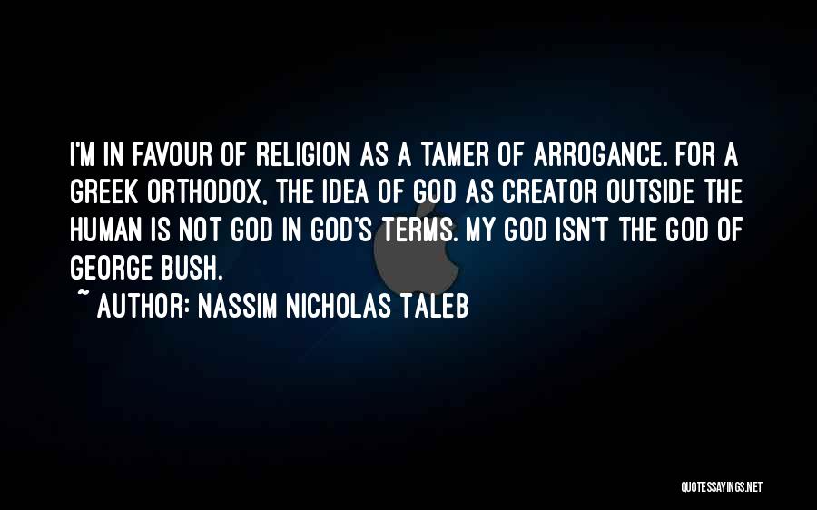 Nassim Nicholas Taleb Quotes: I'm In Favour Of Religion As A Tamer Of Arrogance. For A Greek Orthodox, The Idea Of God As Creator