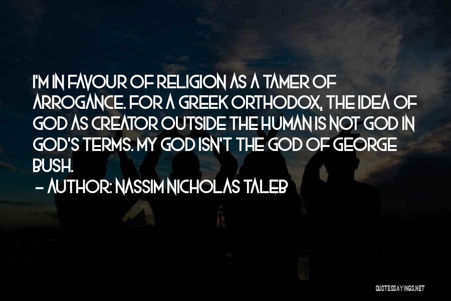 Nassim Nicholas Taleb Quotes: I'm In Favour Of Religion As A Tamer Of Arrogance. For A Greek Orthodox, The Idea Of God As Creator