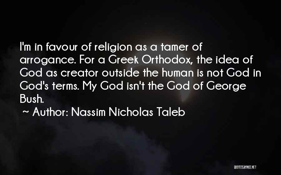 Nassim Nicholas Taleb Quotes: I'm In Favour Of Religion As A Tamer Of Arrogance. For A Greek Orthodox, The Idea Of God As Creator