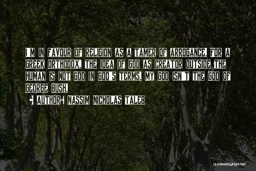 Nassim Nicholas Taleb Quotes: I'm In Favour Of Religion As A Tamer Of Arrogance. For A Greek Orthodox, The Idea Of God As Creator