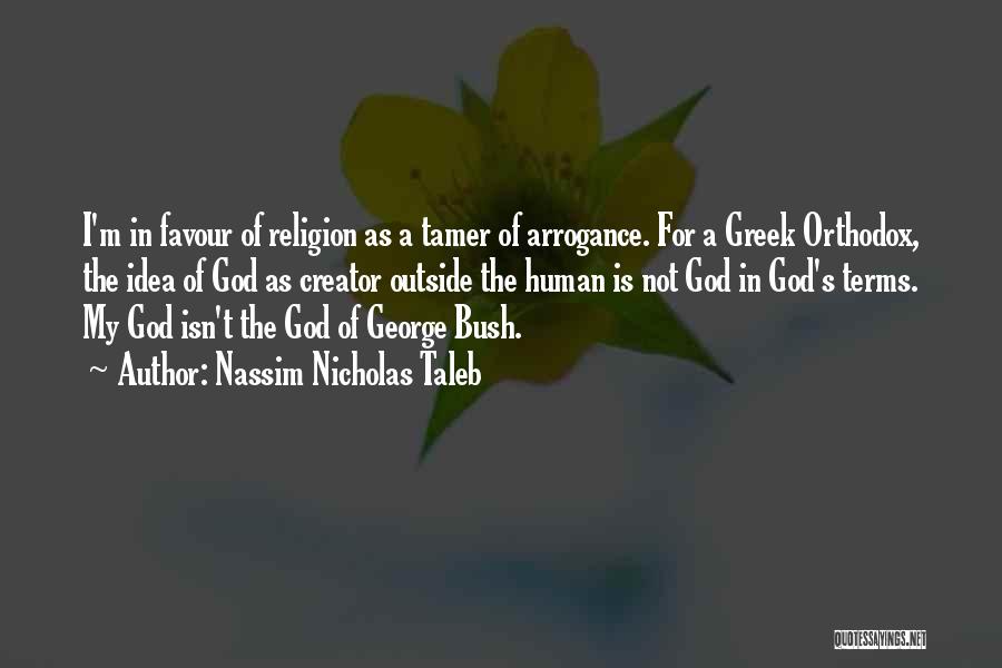 Nassim Nicholas Taleb Quotes: I'm In Favour Of Religion As A Tamer Of Arrogance. For A Greek Orthodox, The Idea Of God As Creator