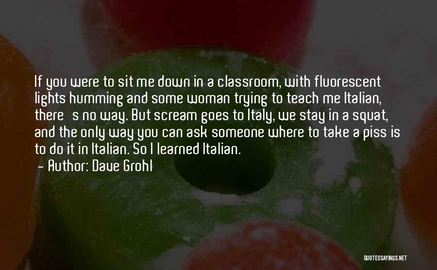 Dave Grohl Quotes: If You Were To Sit Me Down In A Classroom, With Fluorescent Lights Humming And Some Woman Trying To Teach