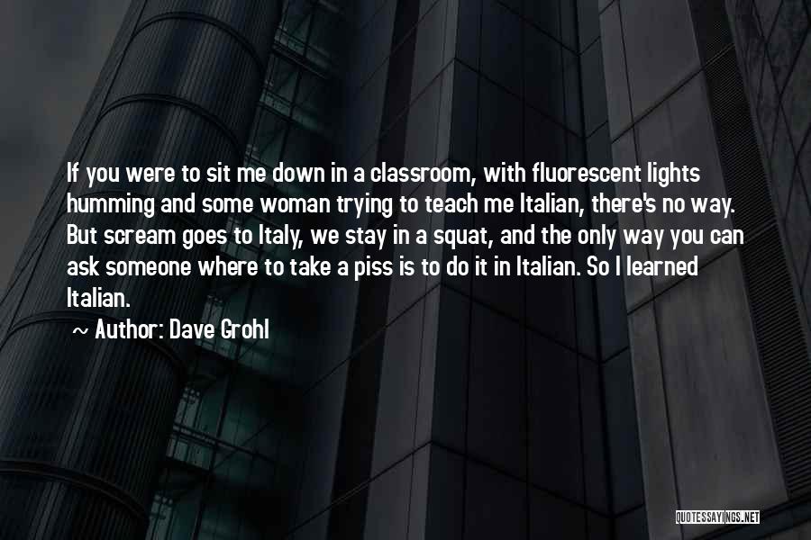 Dave Grohl Quotes: If You Were To Sit Me Down In A Classroom, With Fluorescent Lights Humming And Some Woman Trying To Teach