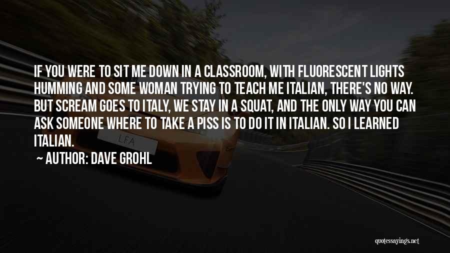 Dave Grohl Quotes: If You Were To Sit Me Down In A Classroom, With Fluorescent Lights Humming And Some Woman Trying To Teach