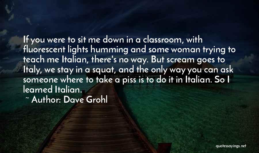 Dave Grohl Quotes: If You Were To Sit Me Down In A Classroom, With Fluorescent Lights Humming And Some Woman Trying To Teach