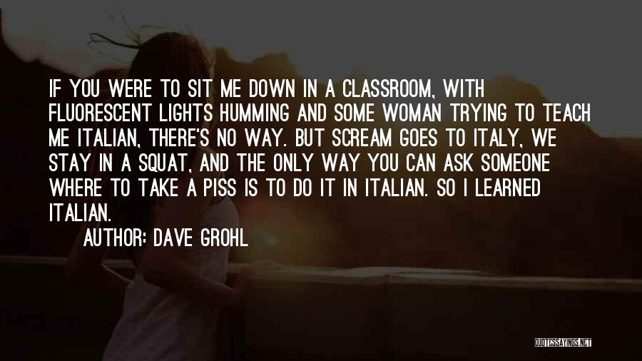 Dave Grohl Quotes: If You Were To Sit Me Down In A Classroom, With Fluorescent Lights Humming And Some Woman Trying To Teach