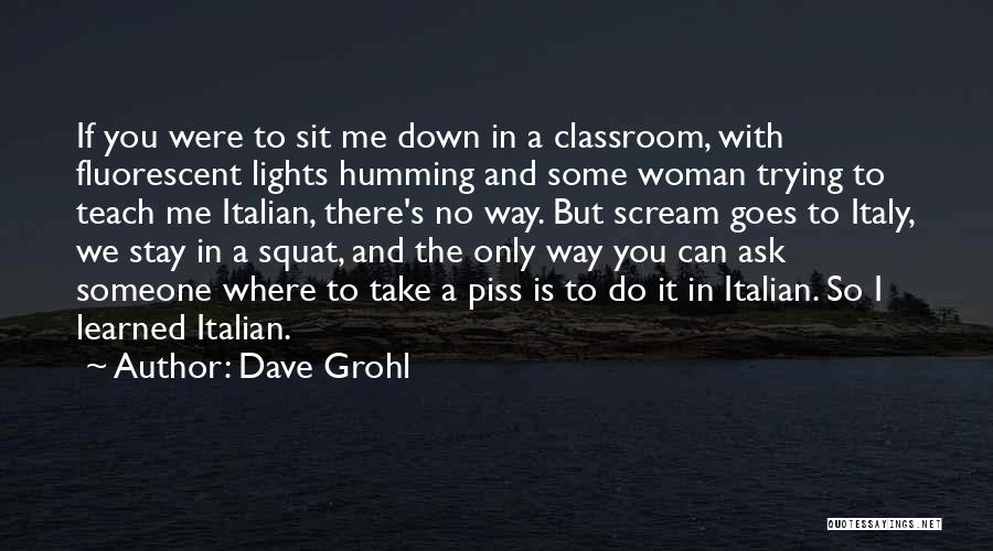 Dave Grohl Quotes: If You Were To Sit Me Down In A Classroom, With Fluorescent Lights Humming And Some Woman Trying To Teach