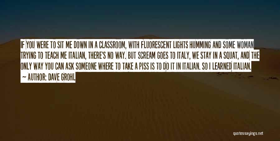 Dave Grohl Quotes: If You Were To Sit Me Down In A Classroom, With Fluorescent Lights Humming And Some Woman Trying To Teach