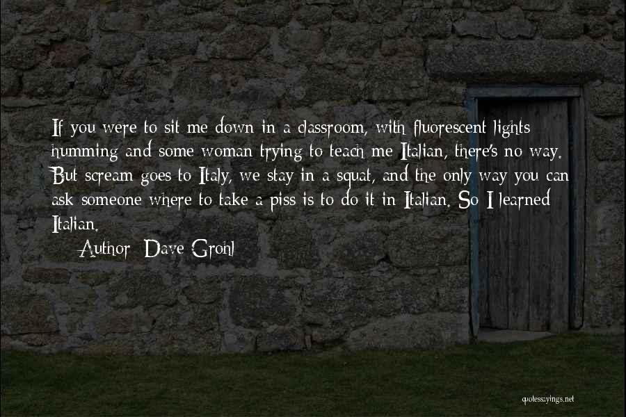 Dave Grohl Quotes: If You Were To Sit Me Down In A Classroom, With Fluorescent Lights Humming And Some Woman Trying To Teach