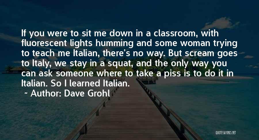 Dave Grohl Quotes: If You Were To Sit Me Down In A Classroom, With Fluorescent Lights Humming And Some Woman Trying To Teach