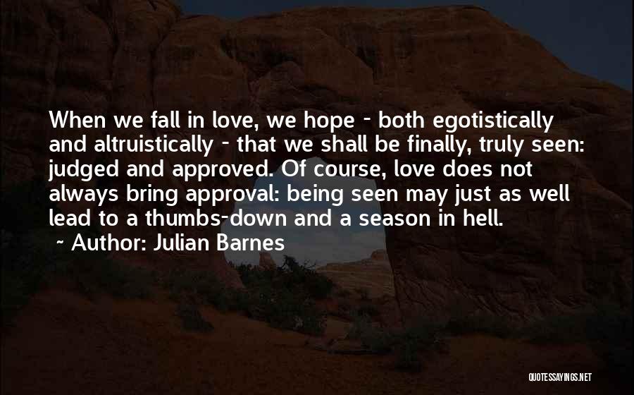 Julian Barnes Quotes: When We Fall In Love, We Hope - Both Egotistically And Altruistically - That We Shall Be Finally, Truly Seen: