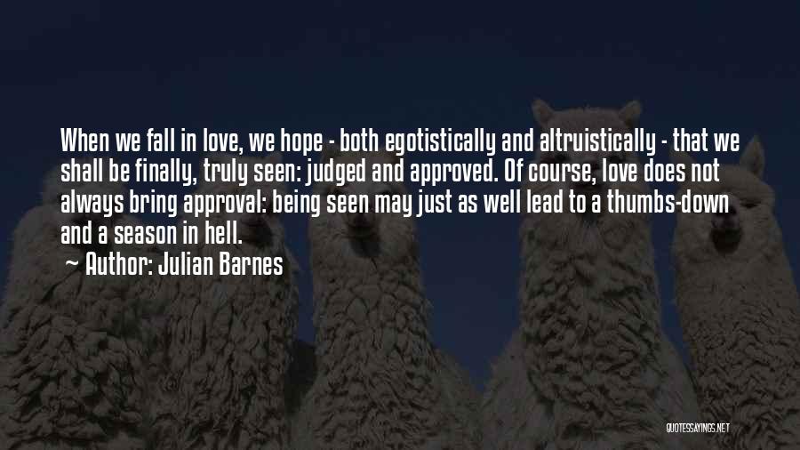 Julian Barnes Quotes: When We Fall In Love, We Hope - Both Egotistically And Altruistically - That We Shall Be Finally, Truly Seen: