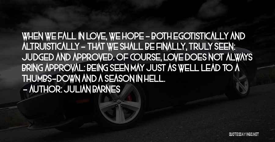 Julian Barnes Quotes: When We Fall In Love, We Hope - Both Egotistically And Altruistically - That We Shall Be Finally, Truly Seen: