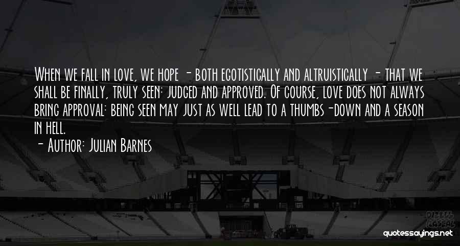 Julian Barnes Quotes: When We Fall In Love, We Hope - Both Egotistically And Altruistically - That We Shall Be Finally, Truly Seen: