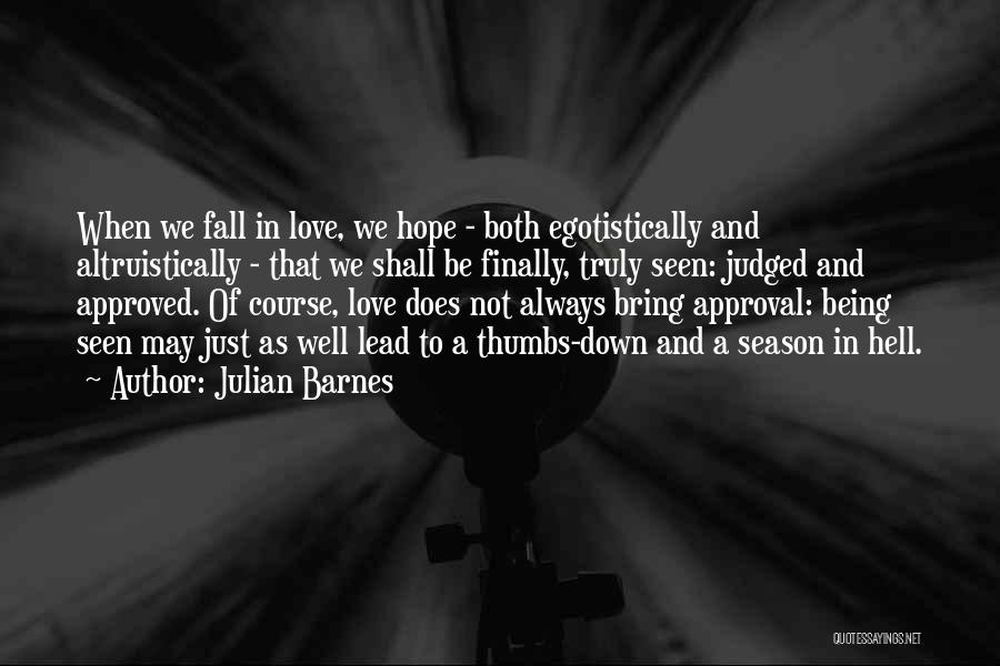 Julian Barnes Quotes: When We Fall In Love, We Hope - Both Egotistically And Altruistically - That We Shall Be Finally, Truly Seen: