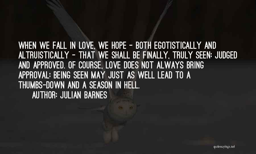 Julian Barnes Quotes: When We Fall In Love, We Hope - Both Egotistically And Altruistically - That We Shall Be Finally, Truly Seen: