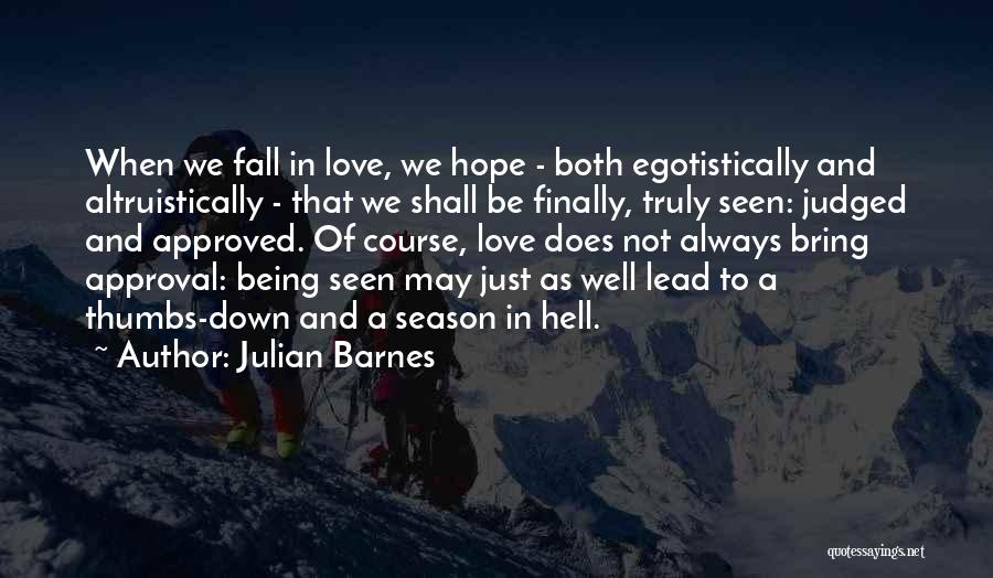 Julian Barnes Quotes: When We Fall In Love, We Hope - Both Egotistically And Altruistically - That We Shall Be Finally, Truly Seen: