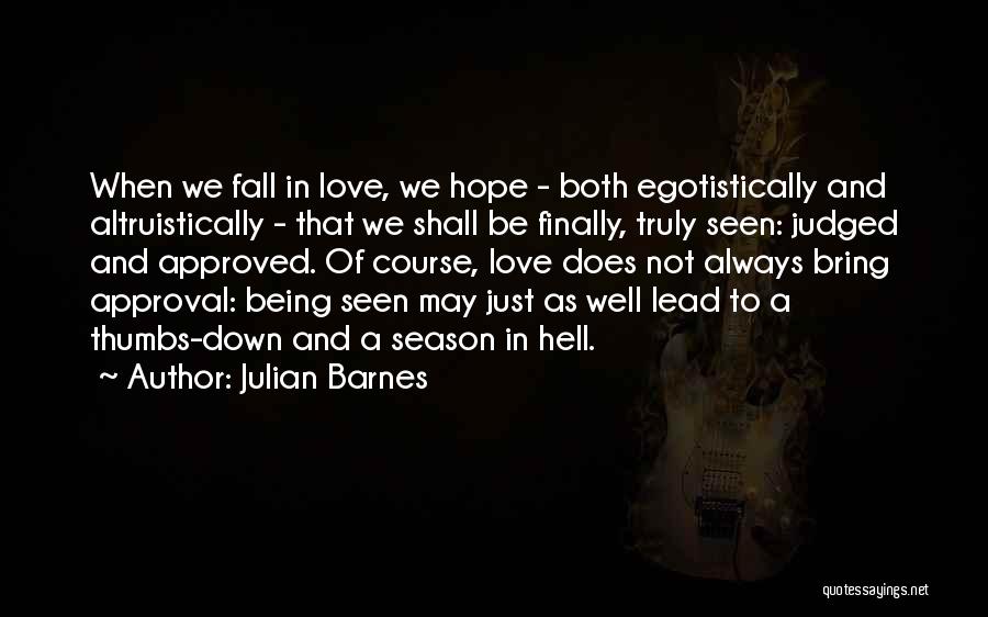 Julian Barnes Quotes: When We Fall In Love, We Hope - Both Egotistically And Altruistically - That We Shall Be Finally, Truly Seen: