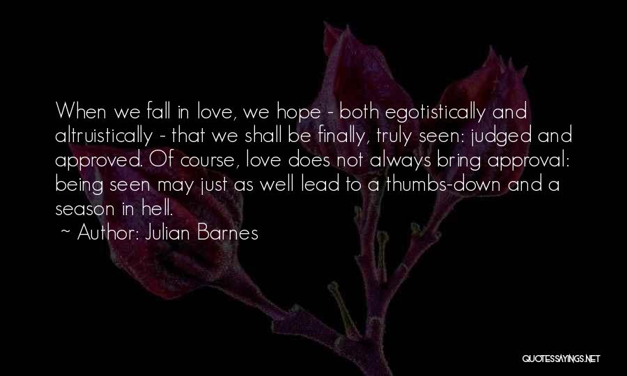 Julian Barnes Quotes: When We Fall In Love, We Hope - Both Egotistically And Altruistically - That We Shall Be Finally, Truly Seen: