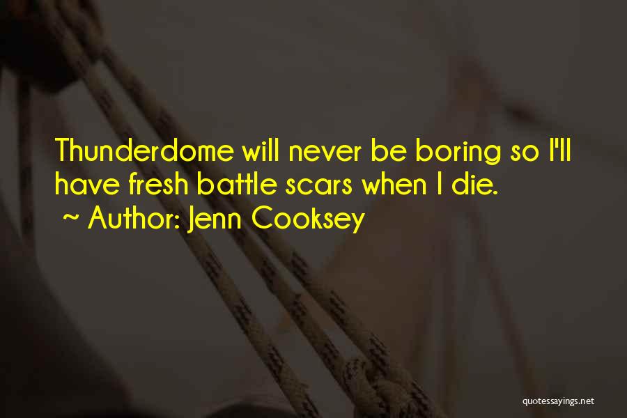 Jenn Cooksey Quotes: Thunderdome Will Never Be Boring So I'll Have Fresh Battle Scars When I Die.