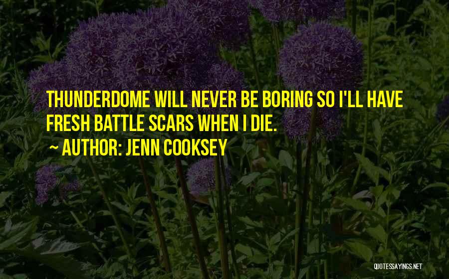 Jenn Cooksey Quotes: Thunderdome Will Never Be Boring So I'll Have Fresh Battle Scars When I Die.