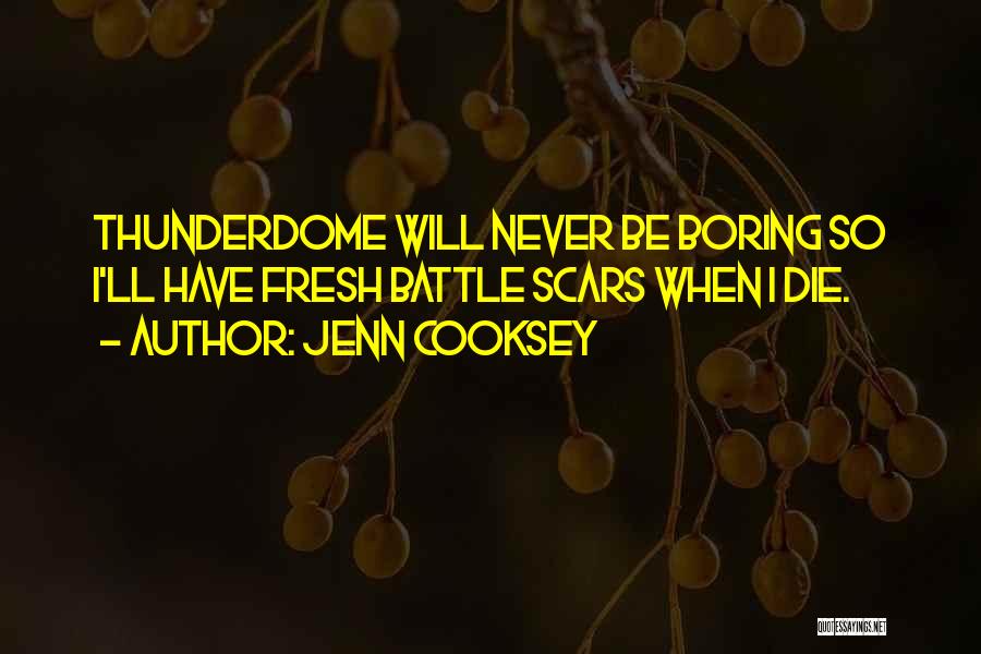 Jenn Cooksey Quotes: Thunderdome Will Never Be Boring So I'll Have Fresh Battle Scars When I Die.