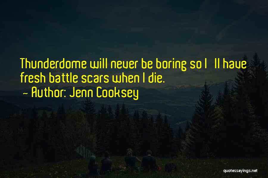 Jenn Cooksey Quotes: Thunderdome Will Never Be Boring So I'll Have Fresh Battle Scars When I Die.