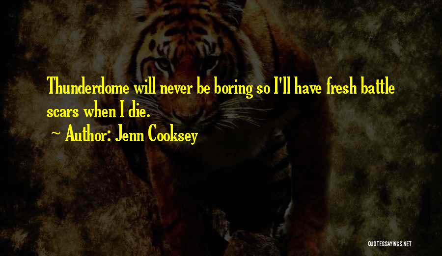 Jenn Cooksey Quotes: Thunderdome Will Never Be Boring So I'll Have Fresh Battle Scars When I Die.