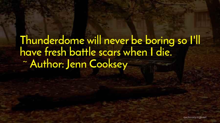 Jenn Cooksey Quotes: Thunderdome Will Never Be Boring So I'll Have Fresh Battle Scars When I Die.