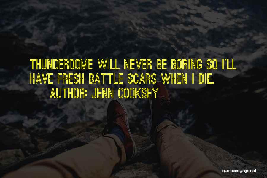 Jenn Cooksey Quotes: Thunderdome Will Never Be Boring So I'll Have Fresh Battle Scars When I Die.