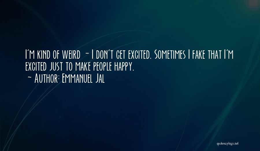 Emmanuel Jal Quotes: I'm Kind Of Weird - I Don't Get Excited. Sometimes I Fake That I'm Excited Just To Make People Happy.