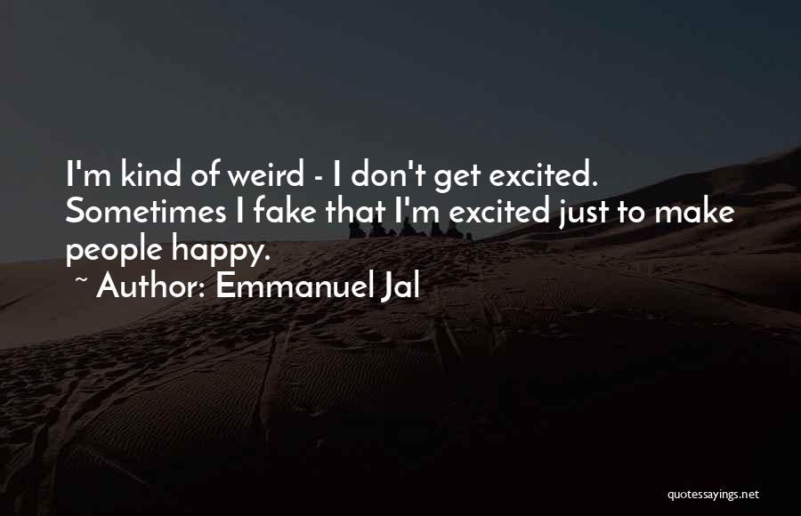 Emmanuel Jal Quotes: I'm Kind Of Weird - I Don't Get Excited. Sometimes I Fake That I'm Excited Just To Make People Happy.