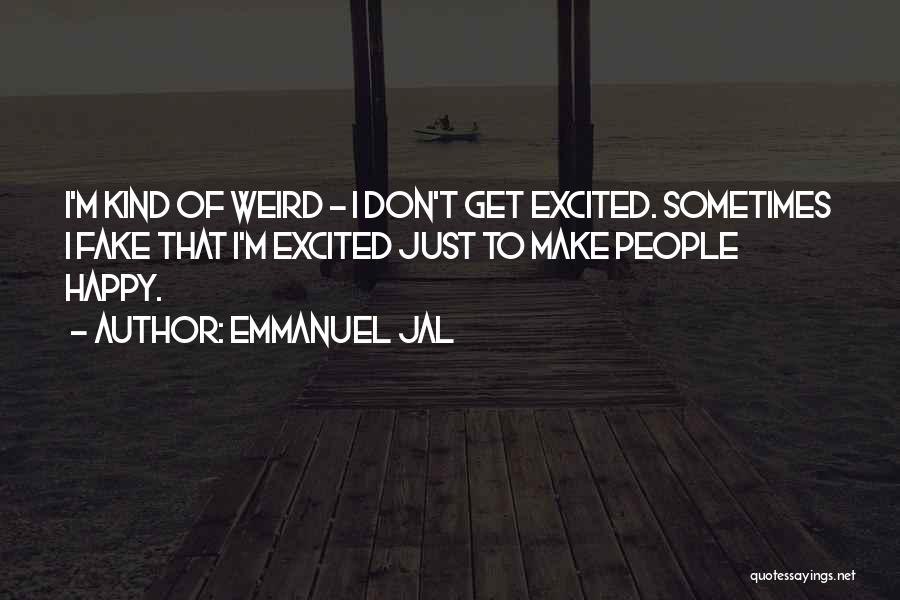 Emmanuel Jal Quotes: I'm Kind Of Weird - I Don't Get Excited. Sometimes I Fake That I'm Excited Just To Make People Happy.