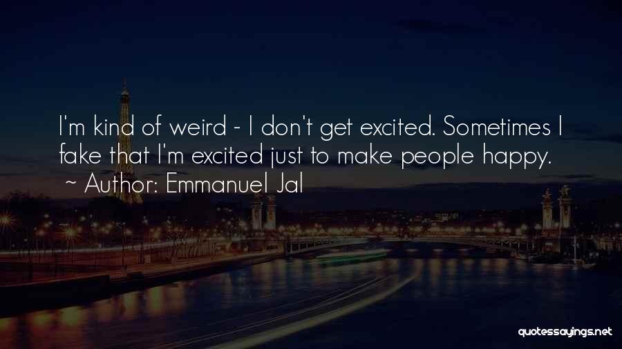 Emmanuel Jal Quotes: I'm Kind Of Weird - I Don't Get Excited. Sometimes I Fake That I'm Excited Just To Make People Happy.