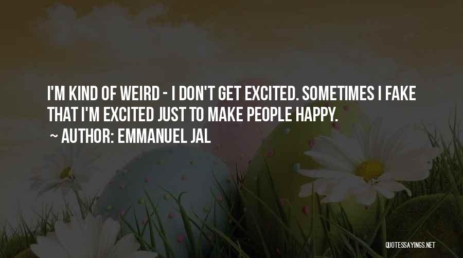 Emmanuel Jal Quotes: I'm Kind Of Weird - I Don't Get Excited. Sometimes I Fake That I'm Excited Just To Make People Happy.