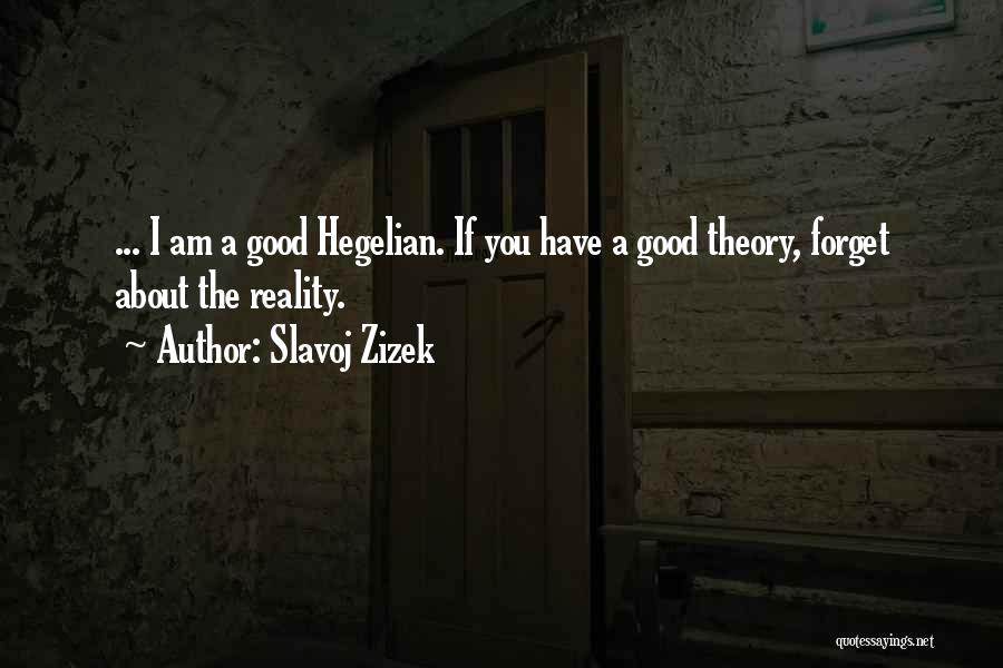 Slavoj Zizek Quotes: ... I Am A Good Hegelian. If You Have A Good Theory, Forget About The Reality.