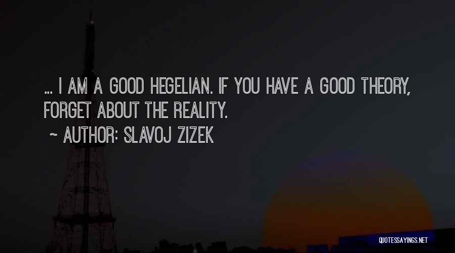 Slavoj Zizek Quotes: ... I Am A Good Hegelian. If You Have A Good Theory, Forget About The Reality.