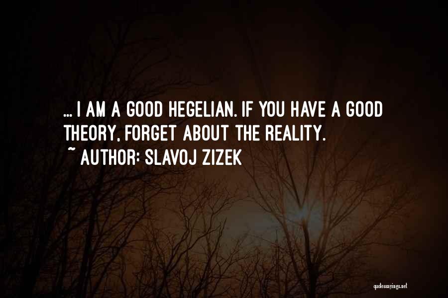 Slavoj Zizek Quotes: ... I Am A Good Hegelian. If You Have A Good Theory, Forget About The Reality.