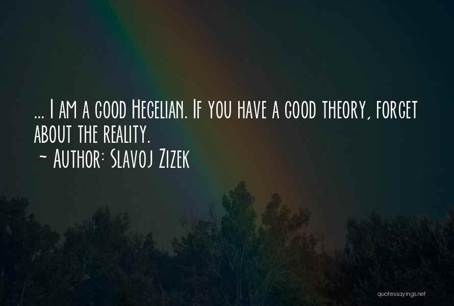 Slavoj Zizek Quotes: ... I Am A Good Hegelian. If You Have A Good Theory, Forget About The Reality.