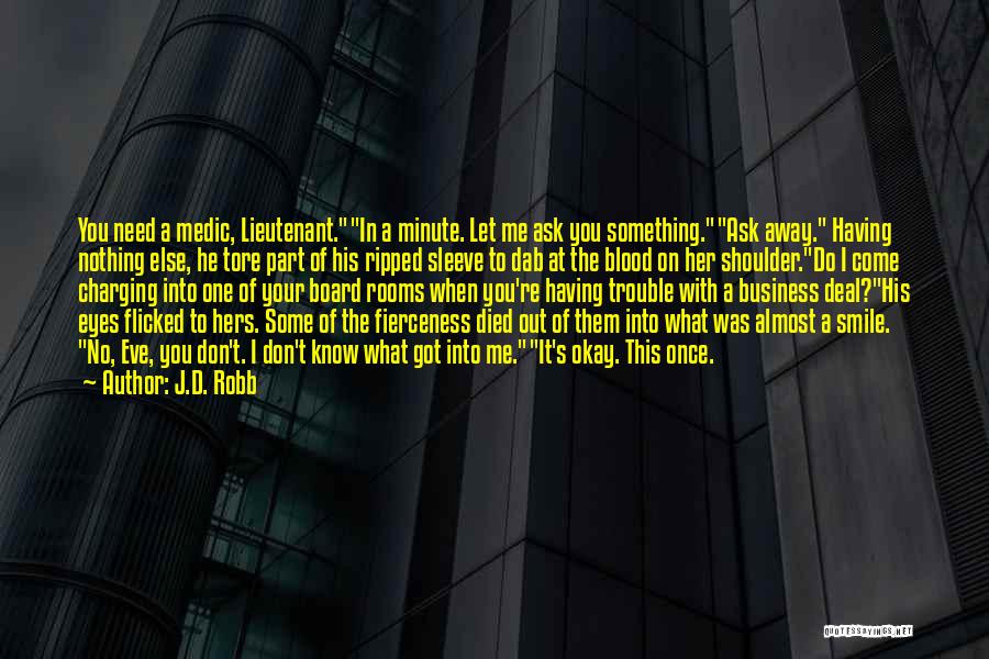J.D. Robb Quotes: You Need A Medic, Lieutenant.in A Minute. Let Me Ask You Something.ask Away. Having Nothing Else, He Tore Part Of