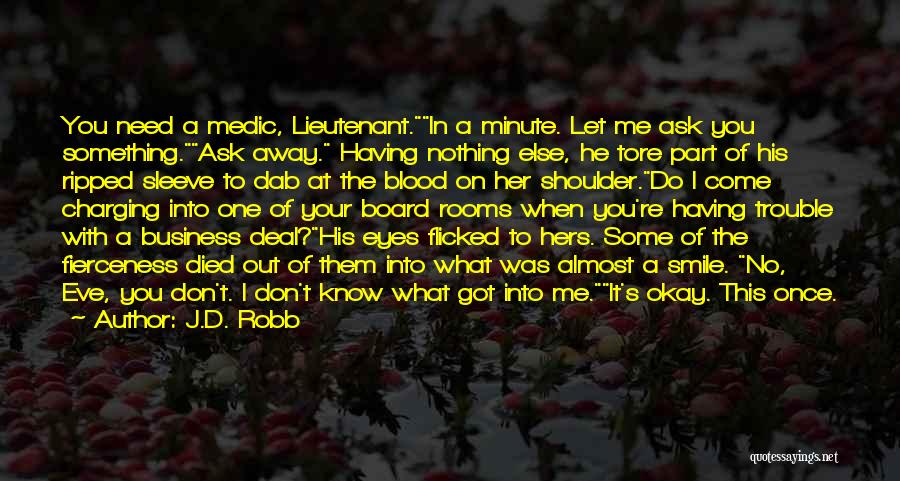 J.D. Robb Quotes: You Need A Medic, Lieutenant.in A Minute. Let Me Ask You Something.ask Away. Having Nothing Else, He Tore Part Of