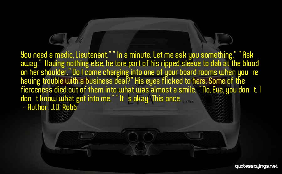 J.D. Robb Quotes: You Need A Medic, Lieutenant.in A Minute. Let Me Ask You Something.ask Away. Having Nothing Else, He Tore Part Of