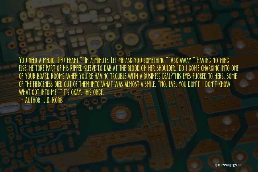 J.D. Robb Quotes: You Need A Medic, Lieutenant.in A Minute. Let Me Ask You Something.ask Away. Having Nothing Else, He Tore Part Of