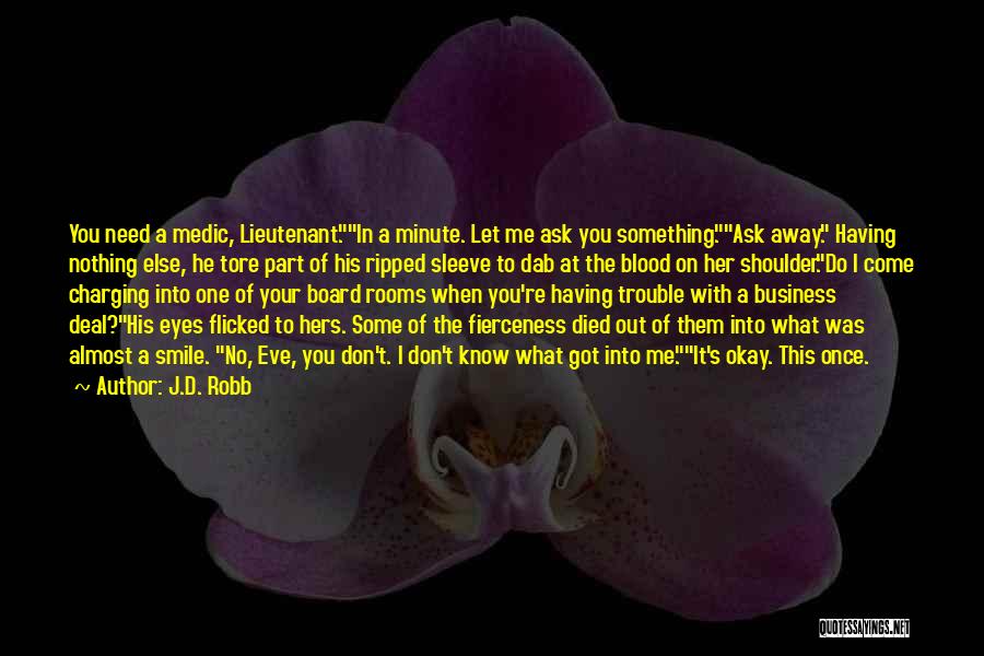 J.D. Robb Quotes: You Need A Medic, Lieutenant.in A Minute. Let Me Ask You Something.ask Away. Having Nothing Else, He Tore Part Of