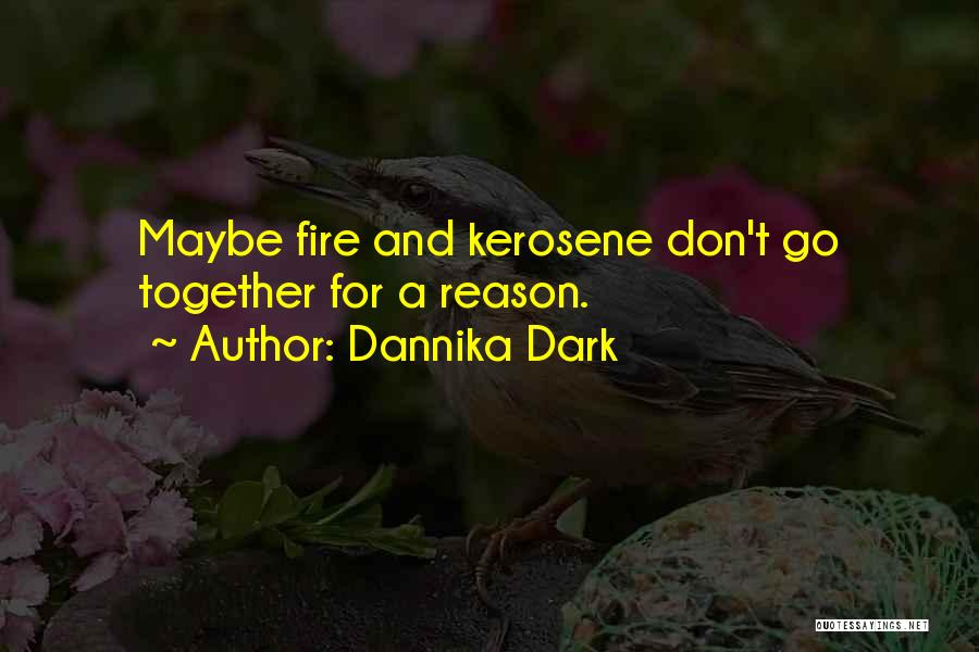 Dannika Dark Quotes: Maybe Fire And Kerosene Don't Go Together For A Reason.