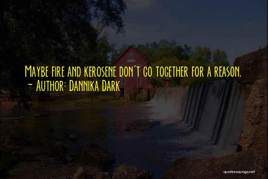 Dannika Dark Quotes: Maybe Fire And Kerosene Don't Go Together For A Reason.