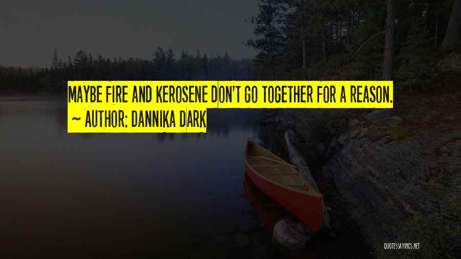 Dannika Dark Quotes: Maybe Fire And Kerosene Don't Go Together For A Reason.