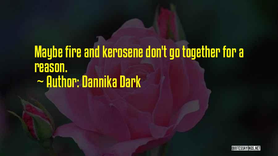 Dannika Dark Quotes: Maybe Fire And Kerosene Don't Go Together For A Reason.